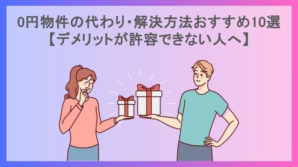 0円物件の代わり・解決方法おすすめ10選【デメリットが許容できない人へ】